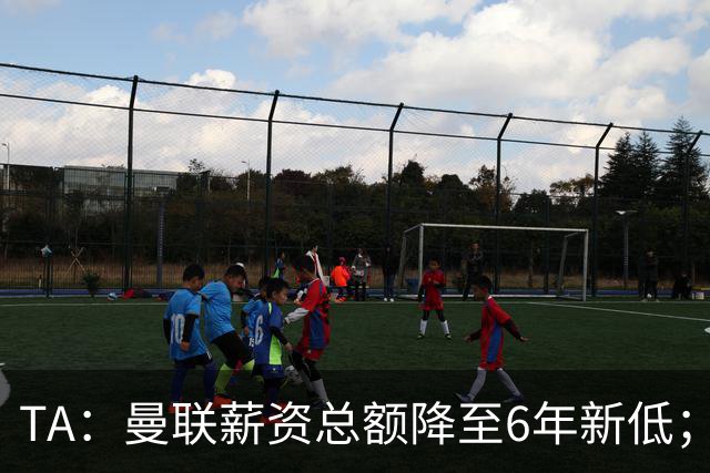 TA：曼联薪资总额降至6年新低；“格雷泽债务”达6.89亿英镑